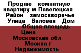 Продаю 2 комнатную квартиру м Павелецкая › Район ­ замоскворечье › Улица ­ Валовая › Дом ­ 8/18 › Общая площадь ­ 51 › Цена ­ 17 750 000 - Московская обл., Москва г. Недвижимость » Квартиры продажа   